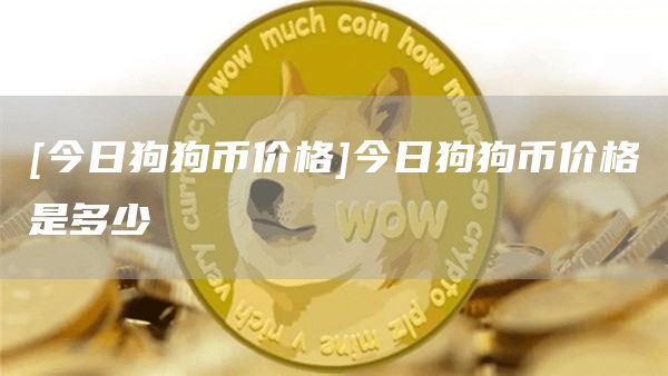 狗狗币今日最新价格(狗狗币今日最新价格美元)