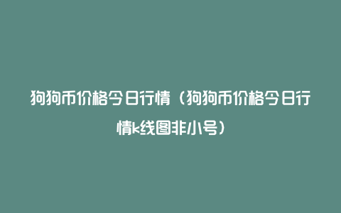 狗狗币价格今日行情(狗狗币价格今日行情走势)