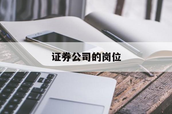 证券公司的岗位(证券公司的岗位有哪些比较好的)